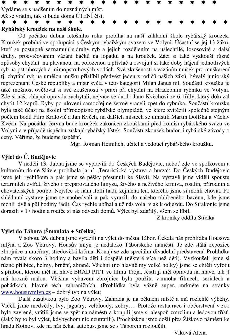 Účastní se jej 13 žáků, kteří se postupně seznamují s druhy ryb a jejich rozdělením na ušlechtilé, lososovité a další druhy, procvičováním vázání háčků na lopatku a na kroužek.