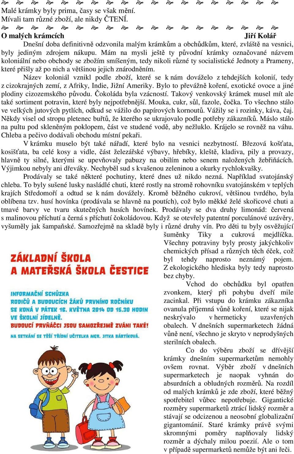 Mám na mysli ještě ty původní krámky označované názvem koloniální nebo obchody se zbožím smíšeným, tedy nikoli různé ty socialistické Jednoty a Prameny, které přišly až po nich a většinou jejich