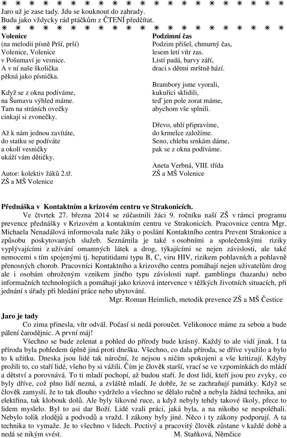 Listí padá, barvy září, A v ní naše školička draci s dětmi mrštně hází. pěkná jako písnička. Brambory jsme vyorali, Když se z okna podíváme, kukuřici sklidili, na Šumavu výhled máme.