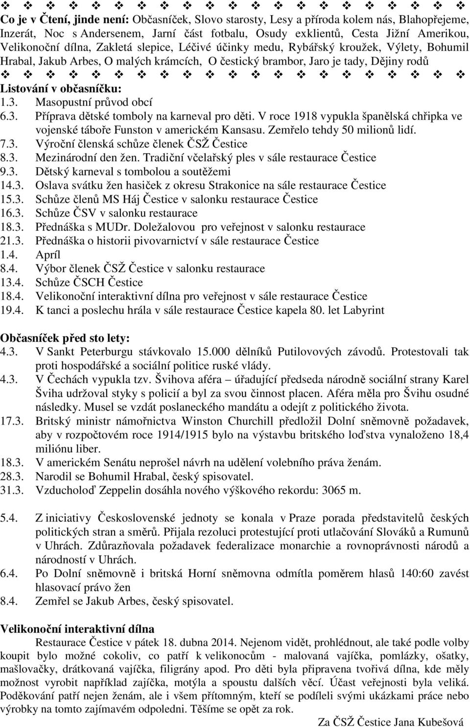 Masopustní průvod obcí 6.3. Příprava dětské tomboly na karneval pro děti. V roce 1918 vypukla španělská chřipka ve vojenské táboře Funston v americkém Kansasu. Zemřelo tehdy 50 milionů lidí. 7.3. Výroční členská schůze členek ČSŽ Čestice 8.