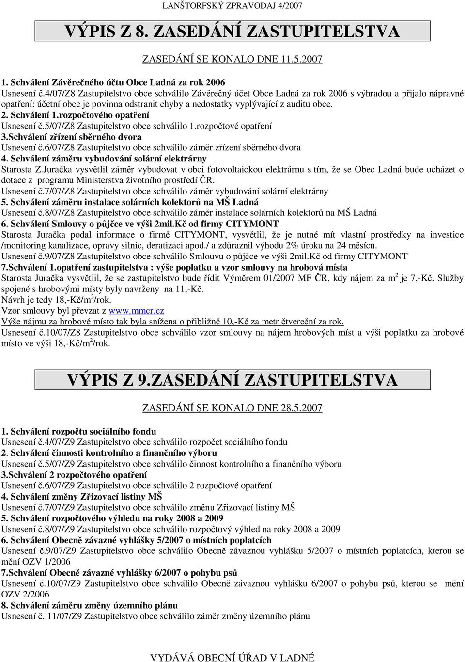 rozpotového opatení Usnesení.5/07/Z8 Zastupitelstvo obce schválilo 1.rozpotové opatení 3.Schválení zízení sbrného dvora Usnesení.6/07/Z8 Zastupitelstvo obce schválilo zámr zízení sbrného dvora 4.