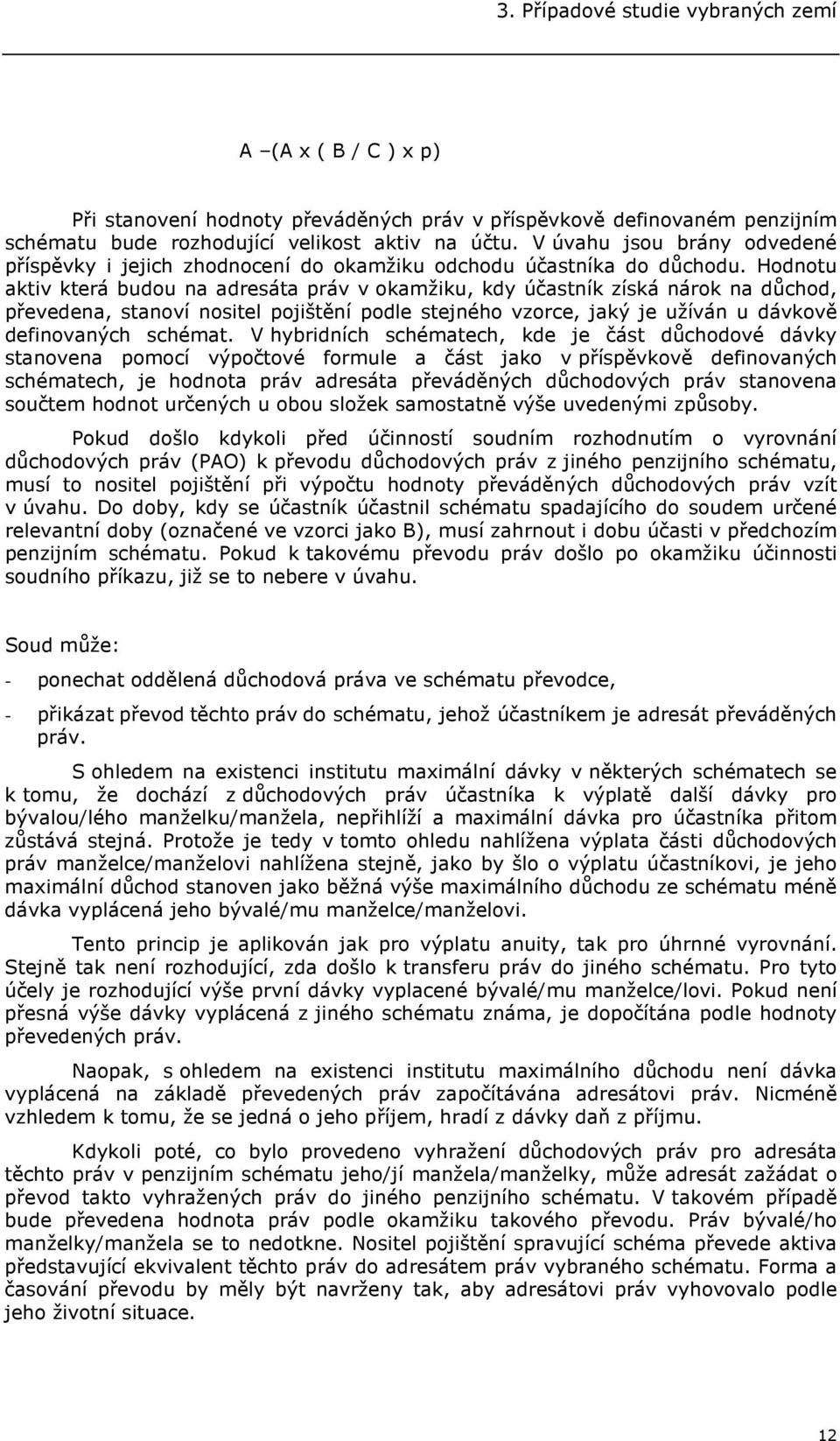 Hodnotu aktiv která budou na adresáta práv v okamžiku, kdy účastník získá nárok na důchod, převedena, stanoví nositel pojištění podle stejného vzorce, jaký je užíván u dávkově definovaných schémat.