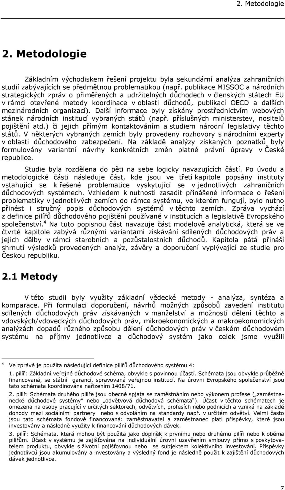 mezinárodních organizací). Další informace byly získány prostřednictvím webových stánek národních institucí vybraných států (např. příslušných ministerstev, nositelů pojištění atd.