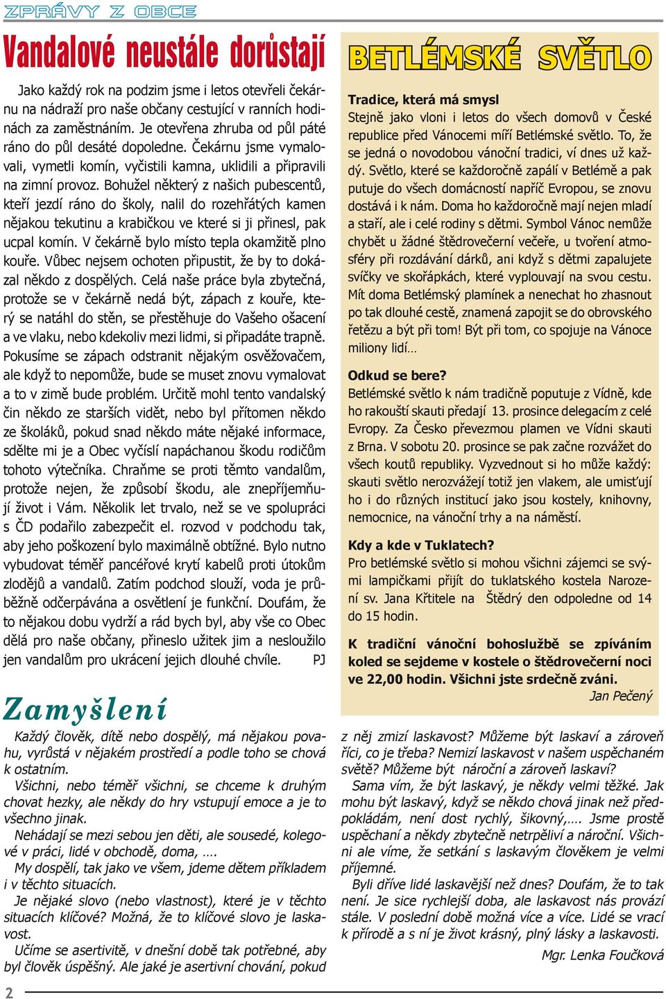 Bohužel některý z našich pubescentů, kteří jezdí ráno do školy, nalil do rozehřátých kamen nějakou tekutinu a krabičkou ve které si ji přinesl, pak ucpal komín.