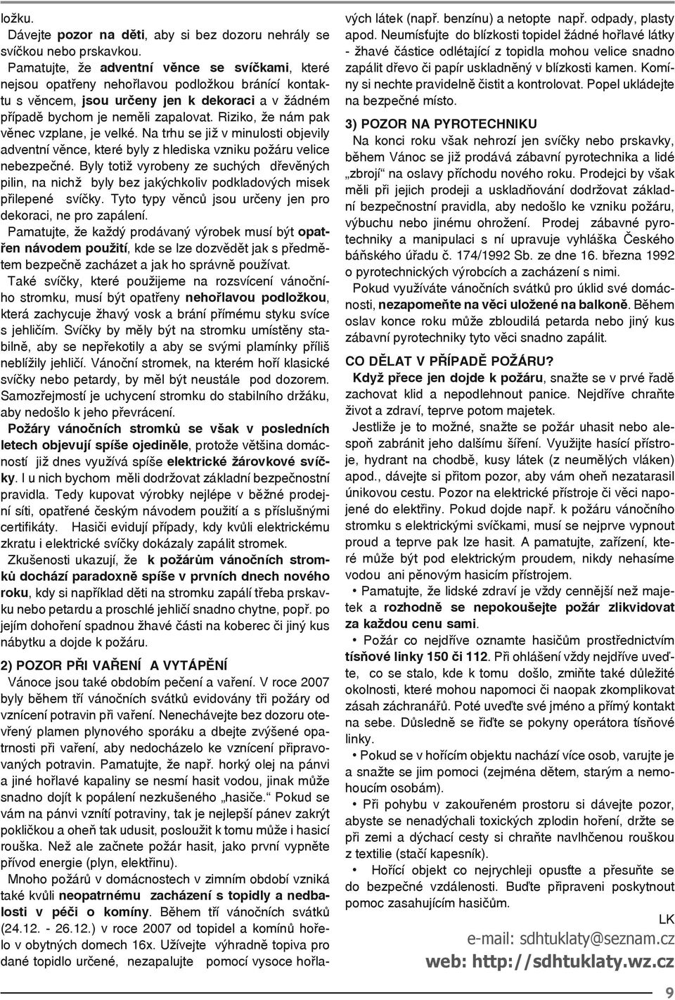 Riziko, že nám pak věnec vzplane, je velké. Na trhu se již v minulosti objevily adventní věnce, které byly z hlediska vzniku požáru velice nebezpečné.