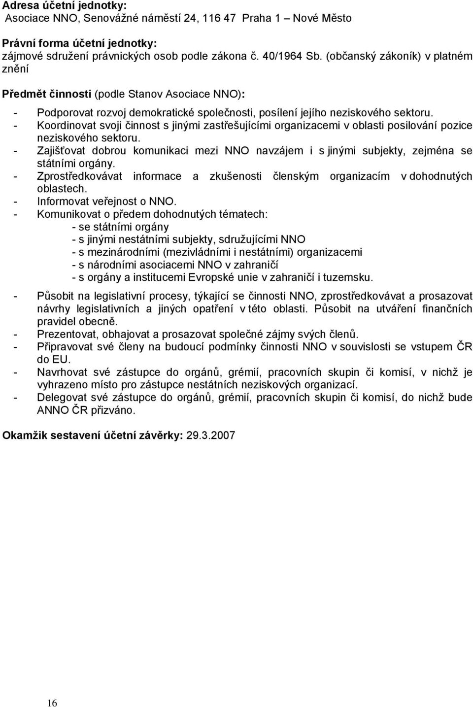 - Krdinvat svji činnst s jinými zastřešujícími rganizacemi v blasti psilvání pzice neziskvéh sektru. - Zajišťvat dbru kmunikaci mezi NNO navzájem i s jinými subjekty, zejména se státními rgány.