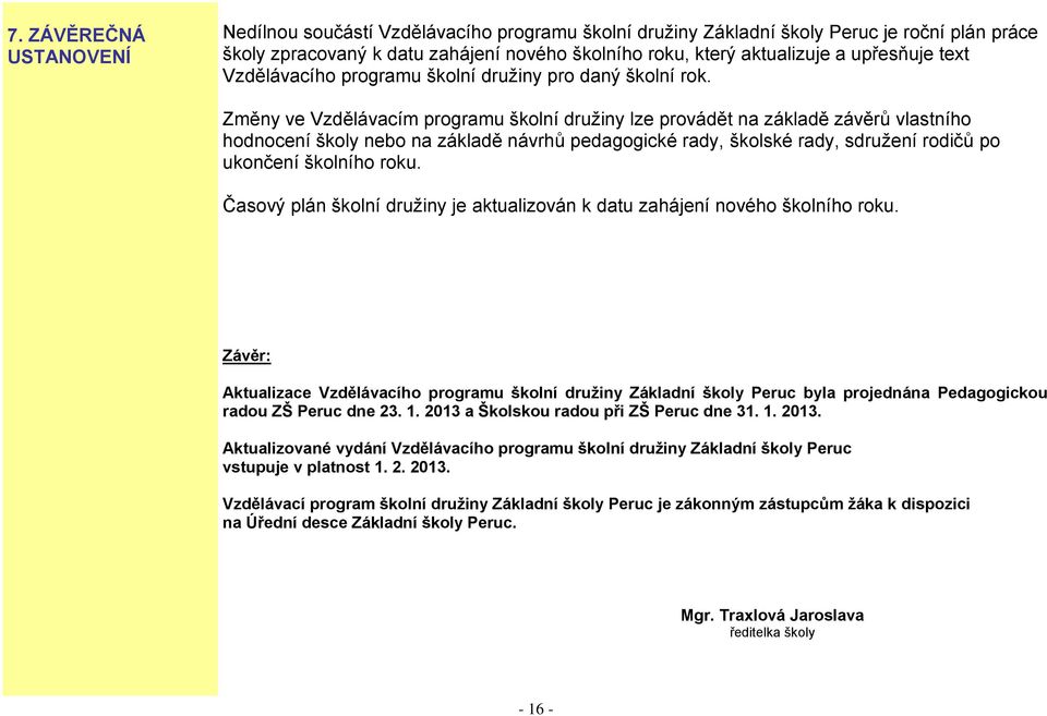 Změny ve Vzdělávacím programu školní družiny lze provádět na základě závěrů vlastního hodnocení školy nebo na základě návrhů pedagogické rady, školské rady, sdružení rodičů po ukončení školního roku.