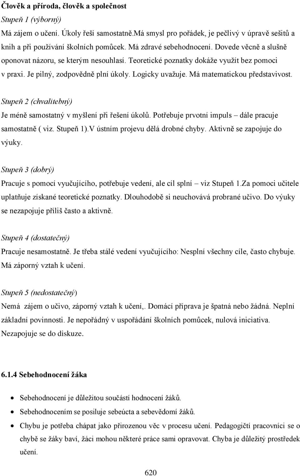 Má matematickou představivost. Stupeň 2 (chvalitebný) Je méně samostatný v myšlení při řešení úkolů. Potřebuje prvotní impuls dále pracuje samostatně ( viz. Stupeň 1).