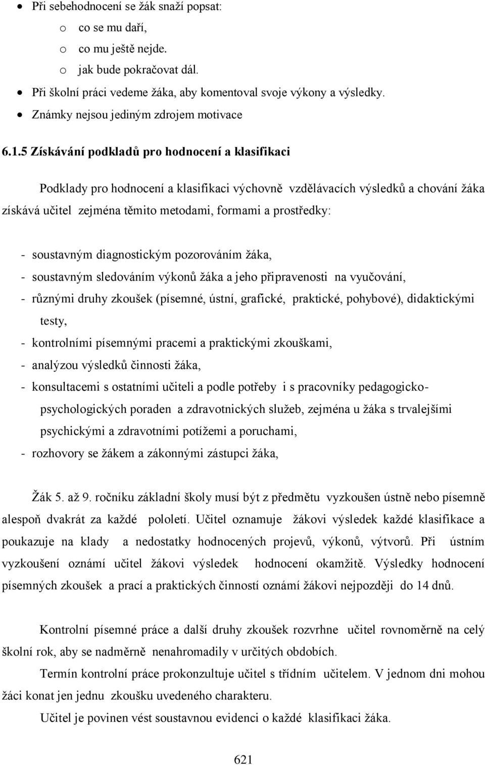 5 Získávání podkladů pro hodnocení a klasifikaci Podklady pro hodnocení a klasifikaci výchovně vzdělávacích výsledků a chování žáka získává učitel zejména těmito metodami, formami a prostředky: -