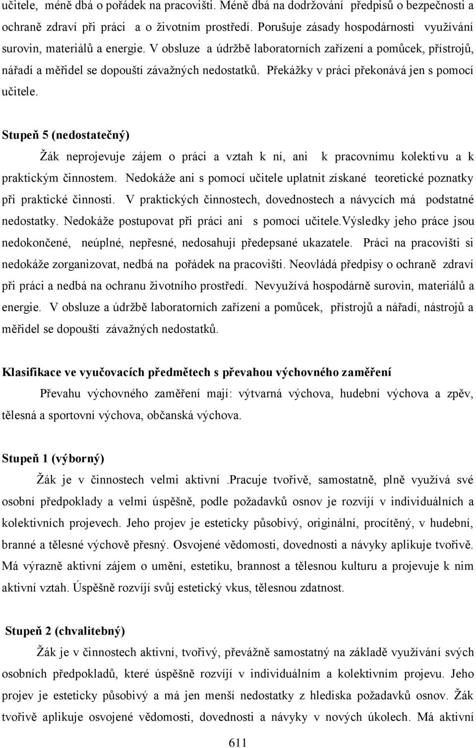 Překážky v práci překonává jen s pomocí učitele. Stupeň 5 (nedostatečný) Žák neprojevuje zájem o práci a vztah k ní, ani k pracovnímu kolektivu a k praktickým činnostem.