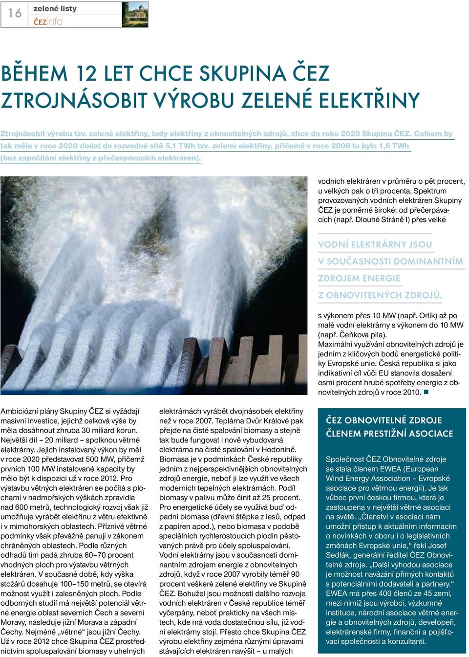 vodních elektráren v průměru o pět procent, u velkých pak o tři procenta. Spektrum provozovaných vodních elektráren Skupiny ČEZ je poměrně široké: od přečerpávacích (např.