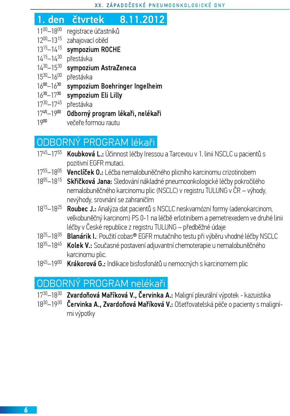 Boehringer Ingelheim 1630 1730 sympozium Eli Lilly 17 30 17 45 přestávka 1745 1900 Odborný program lékaři, nelékaři 1900 večeře formou rautu ODBORNÝ PROGRAM lékaři 17 45 17 55 Koubková L.