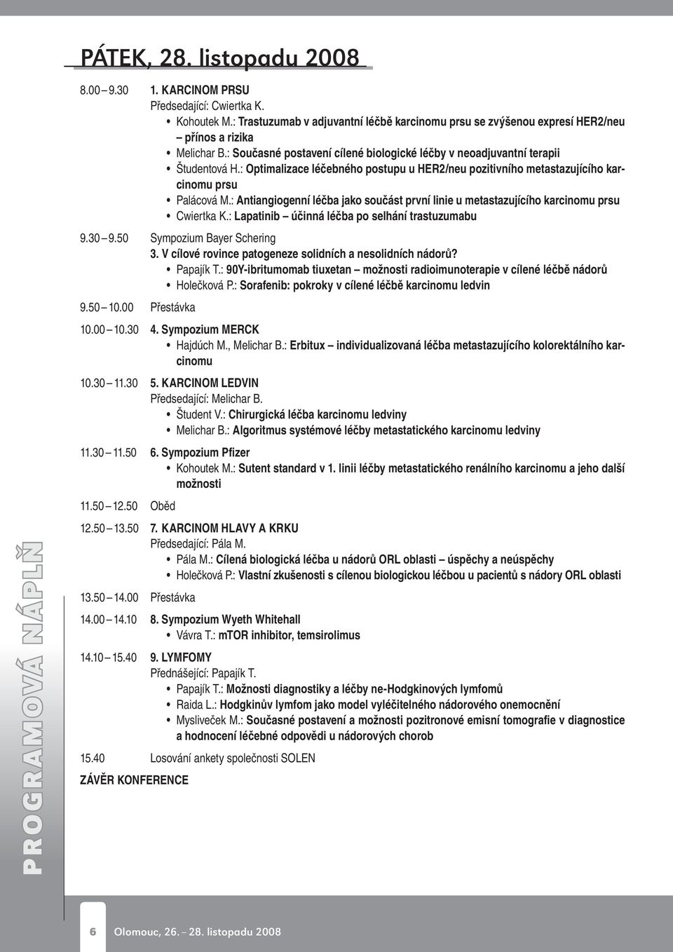 : Optimalizace léčebného postupu u HER/neu pozitivního metastazujícího karcinomu prsu Palácová M.: Antiangiogenní léčba jako součást první linie u metastazujícího karcinomu prsu Cwiertka K.