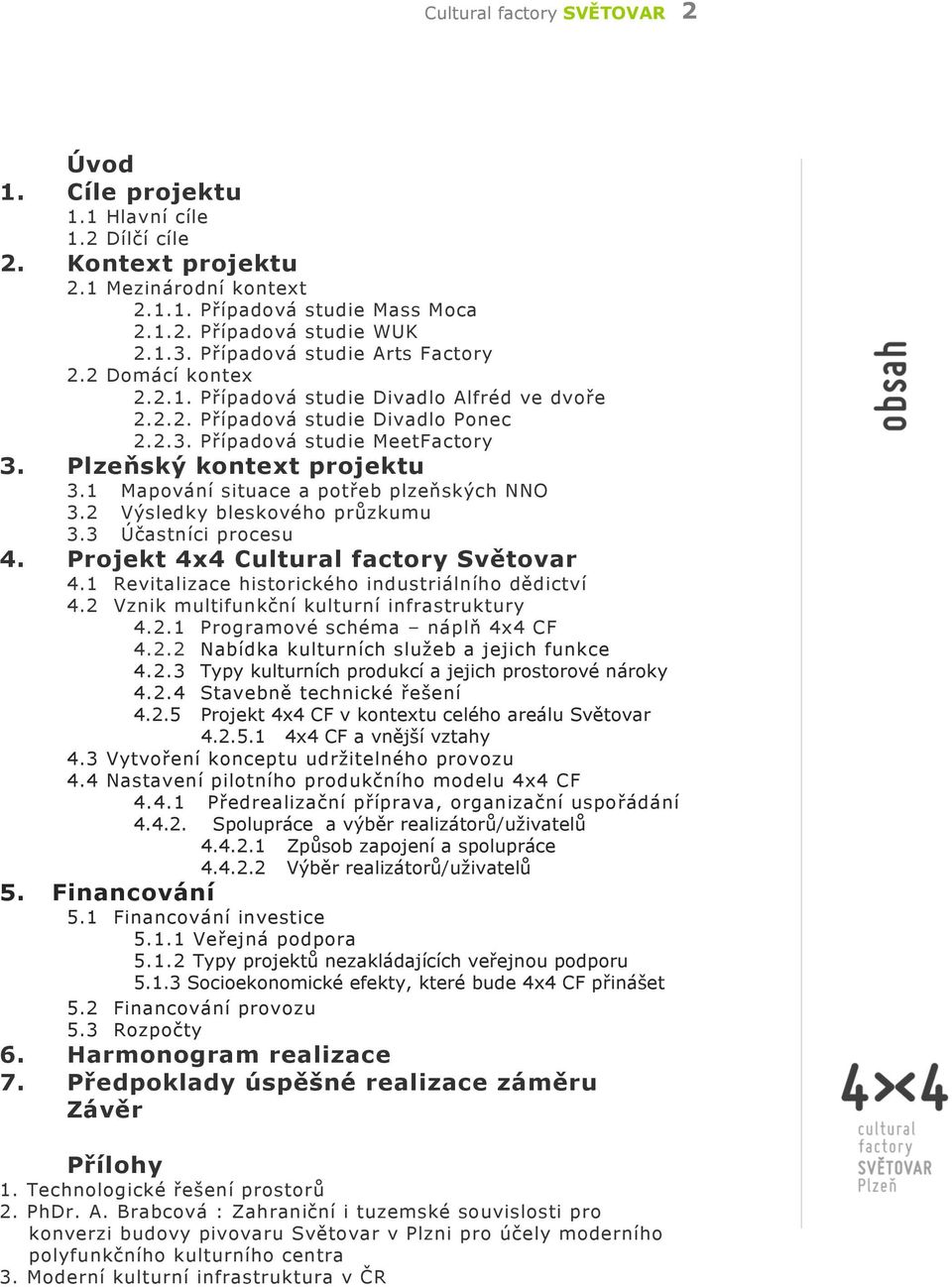 Plzeňský kontext projektu 3.1 Mapování situace a potřeb plzeňských NNO 3.2 Výsledky bleskového průzkumu 3.3 Účastníci procesu 4. Projekt 4x4 Cultural factory Světovar 4.