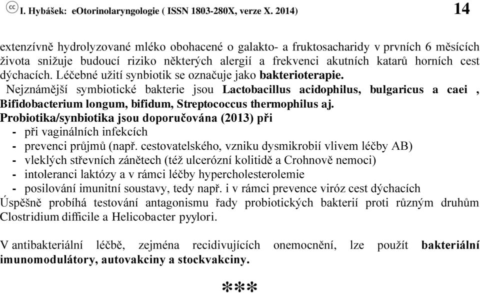 Nejznámější symbiotické bakterie jsou Lactobacillus acidophilus, bulgaricus a caei, Bifidobacterium longum, bifidum, Streptococcus thermophilus aj.