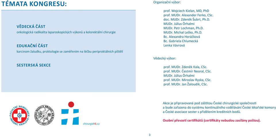 Alexandra Horáčková Bc. Gabriela Chlumecká Lenka Vávrová Vědecký výbor: SESTERSKÁ SEKCE prof. MUDr. Zdeněk Kala, CSc. prof. MUDr. Čestmír Neoral, CSc. MUDr. Július Örhalmi prof. MUDr. Miroslav Ryska, CSc.