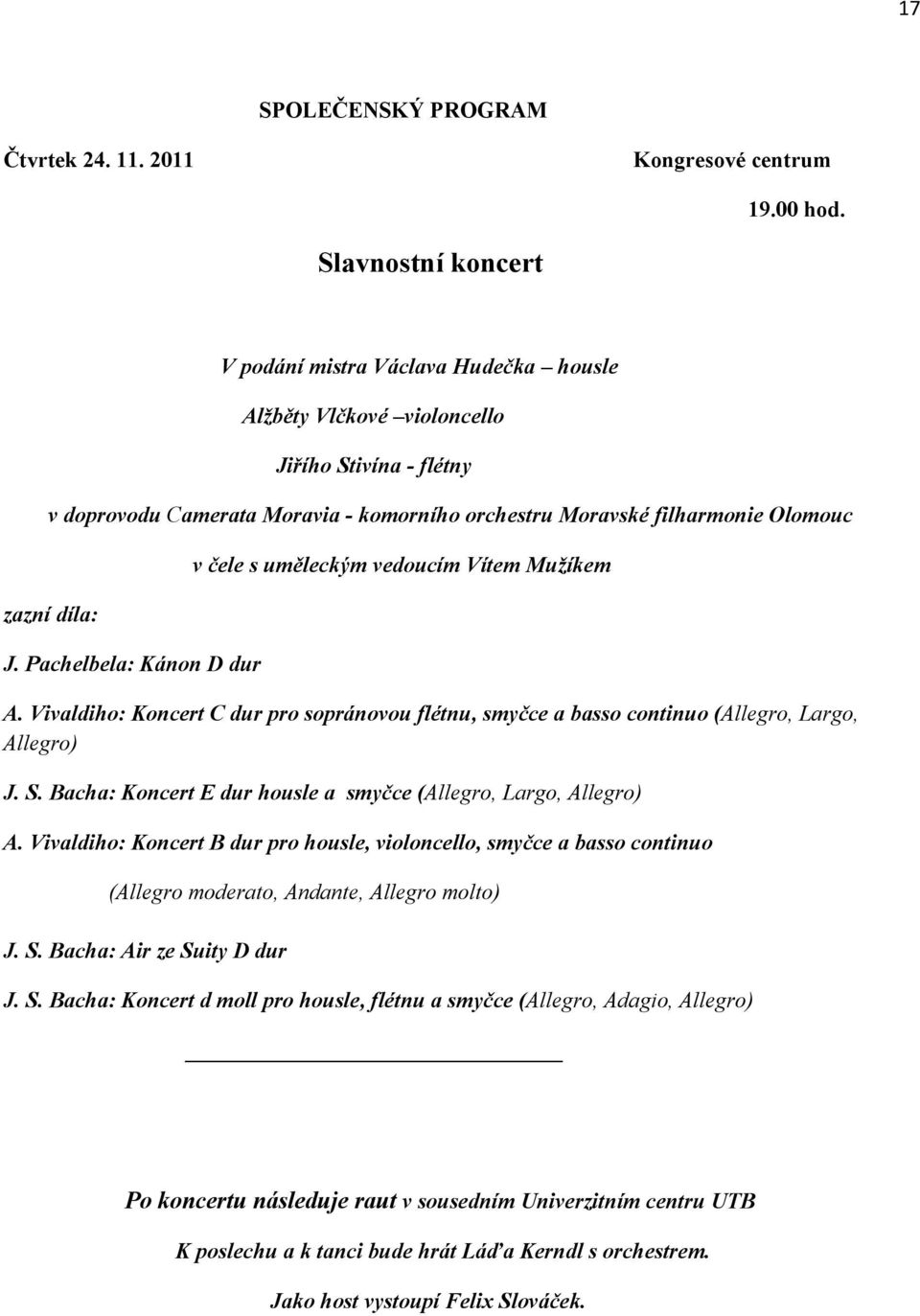 díla: J. Pachelbela: Kánon D dur v čele s uměleckým vedoucím Vítem Mužíkem A. Vivaldiho: Koncert C dur pro sopránovou flétnu, smyčce a basso continuo (Allegro, Largo, Allegro) J. S.