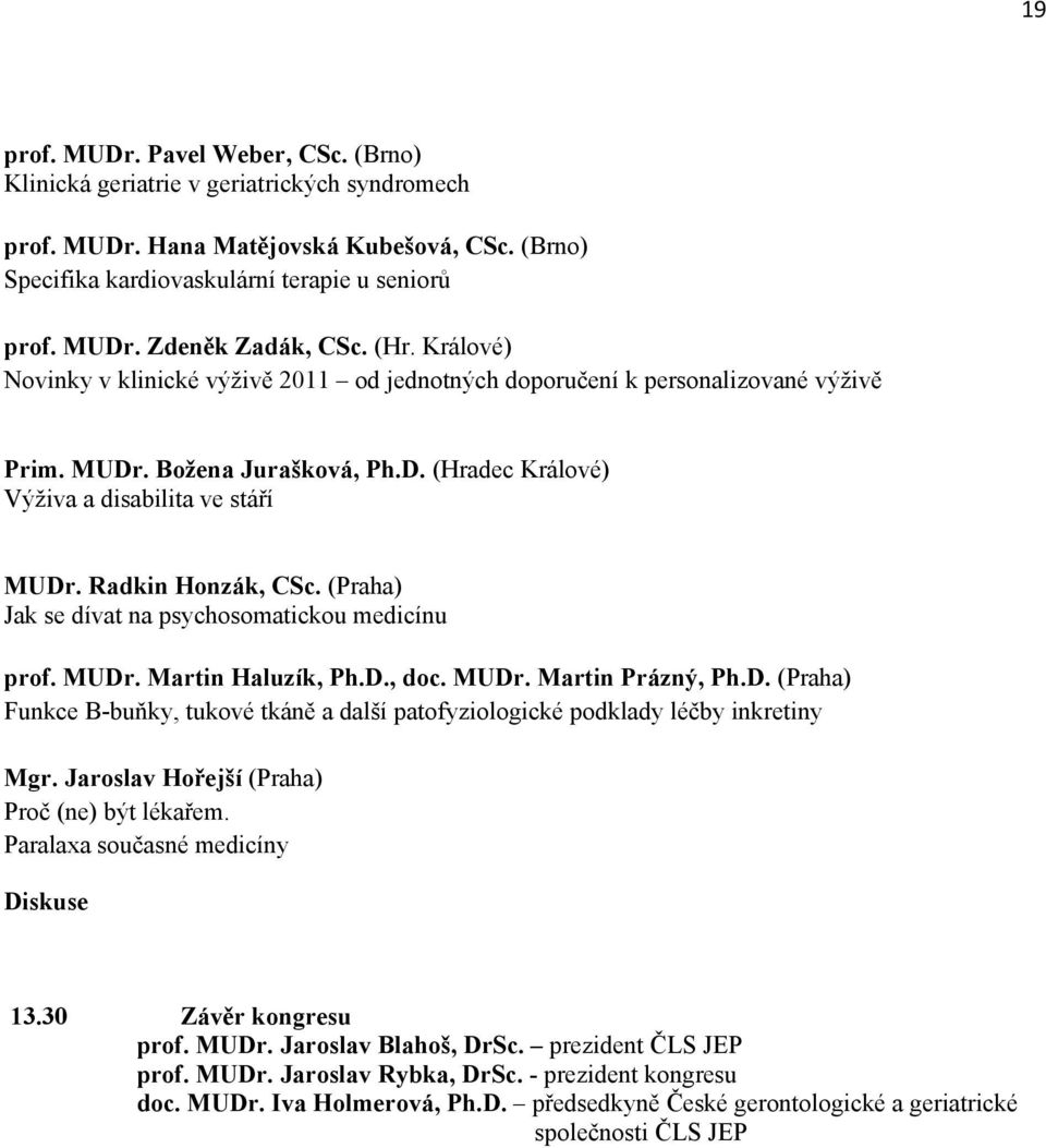 Radkin Honzák, CSc. (Praha) Jak se dívat na psychosomatickou medicínu prof. MUDr. Martin Haluzík, Ph.D., doc. MUDr. Martin Prázný, Ph.D. (Praha) Funkce B-buňky, tukové tkáně a další patofyziologické podklady léčby inkretiny Mgr.