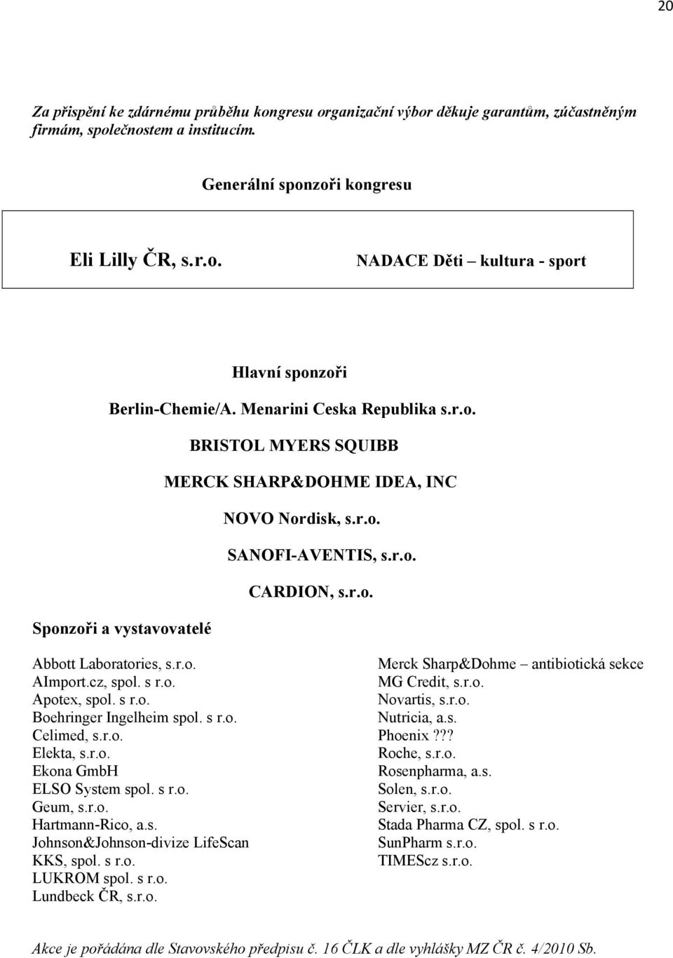 cz, spol. s r.o. Apotex, spol. s r.o. Boehringer Ingelheim spol. s r.o. Celimed, s.r.o. Elekta, s.r.o. Ekona GmbH ELSO System spol. s r.o. Geum, s.r.o. Hartmann-Rico, a.s. Johnson&Johnson-divize LifeScan KKS, spol.