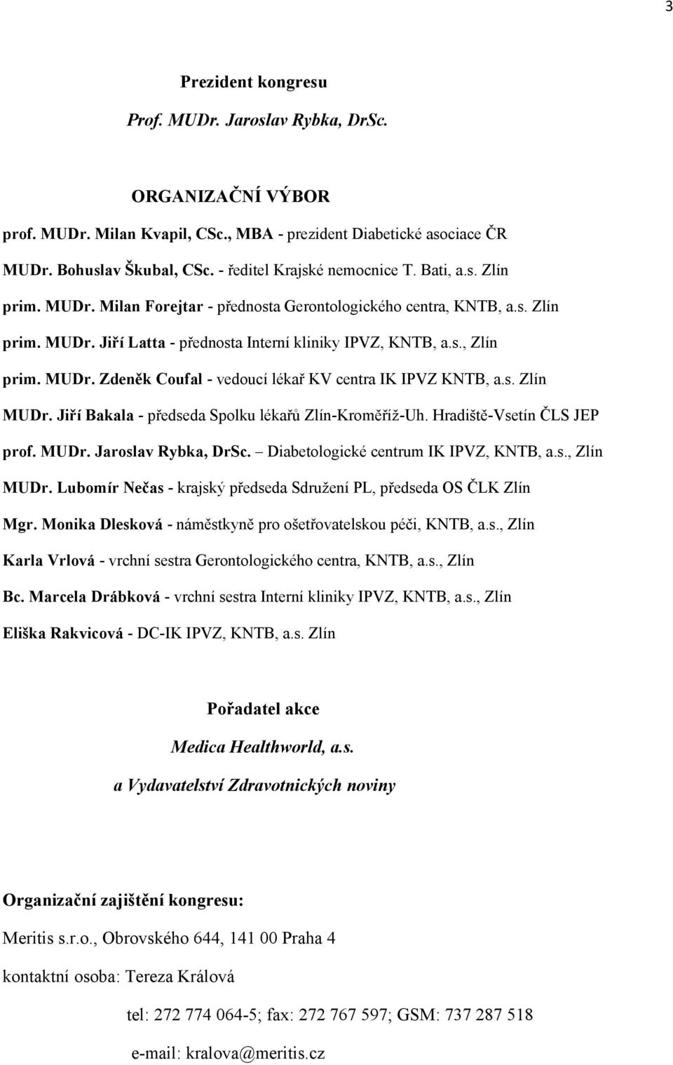 MUDr. Zdeněk Coufal - vedoucí lékař KV centra IK IPVZ KNTB, a.s. Zlín MUDr. Jiří Bakala - předseda Spolku lékařů Zlín-Kroměříž-Uh. Hradiště-Vsetín ČLS JEP prof. MUDr. Jaroslav Rybka, DrSc.