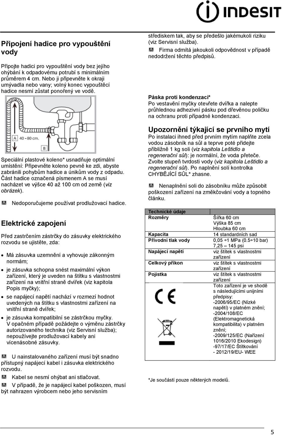 Speciální plastové koleno* usnadňuje optimální umístění: Připevněte koleno pevně ke zdi, abyste zabránili pohybům hadice a únikům vody z odpadu.