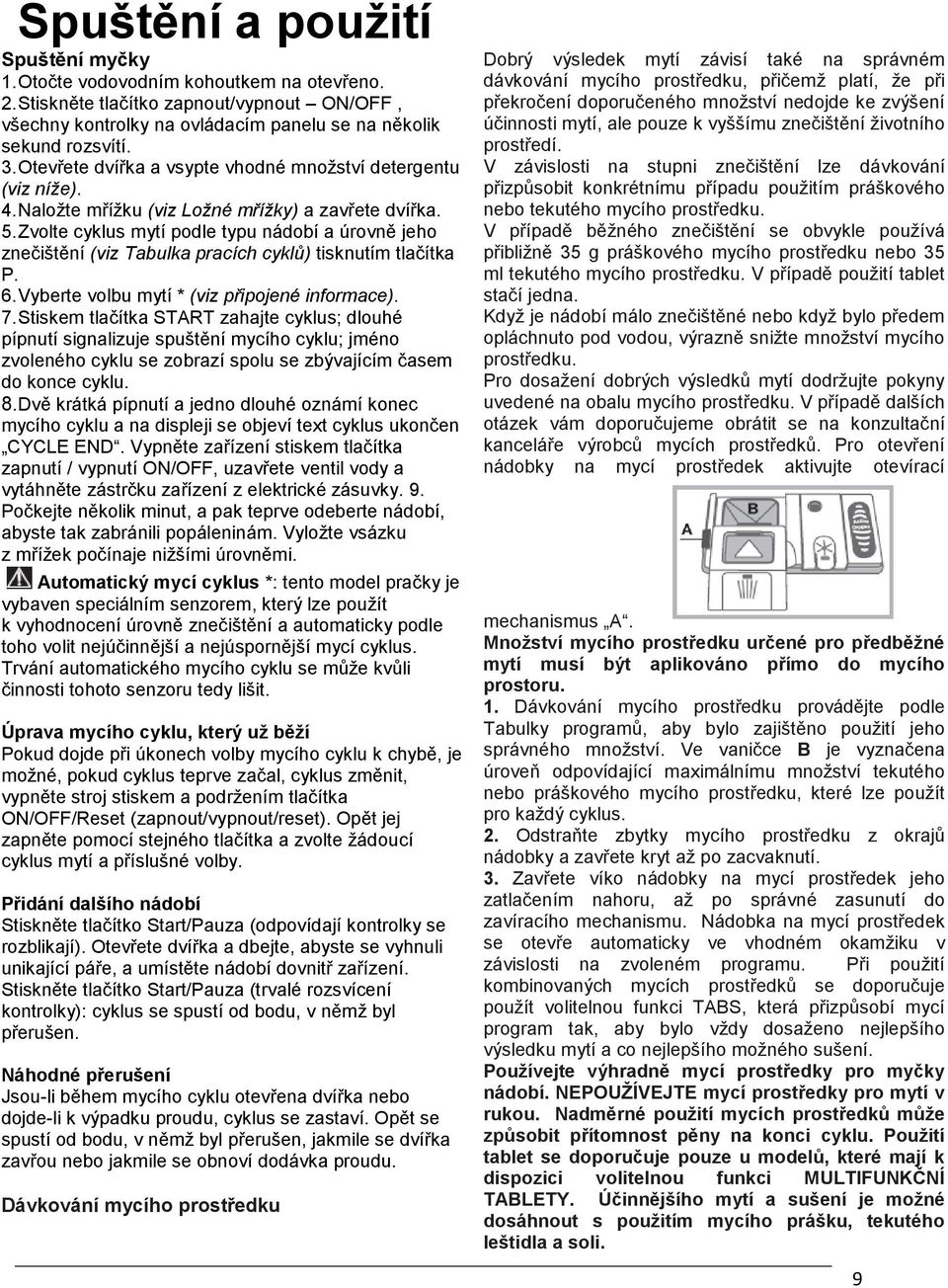 Zvolte cyklus mytí podle typu nádobí a úrovně jeho znečištění (viz Tabulka pracích cyklů) tisknutím tlačítka P. 6. Vyberte volbu mytí * (viz připojené informace). 7.