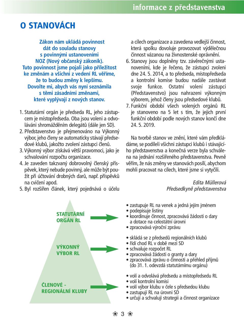 Dovolte mi, abych vás nyní seznámila s těmi zásadními změnami, které vyplývají z nových stanov. 1. Statutární orgán je předseda RL, jeho zástupcem je místopředseda.