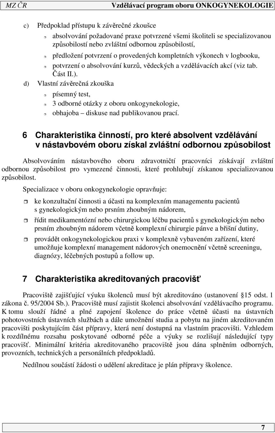 d) Vlastní závěrečná zkouška písemný test, 3 odborné otázky z oboru onkogynekologie, obhajoba diskuse nad publikovanou prací.