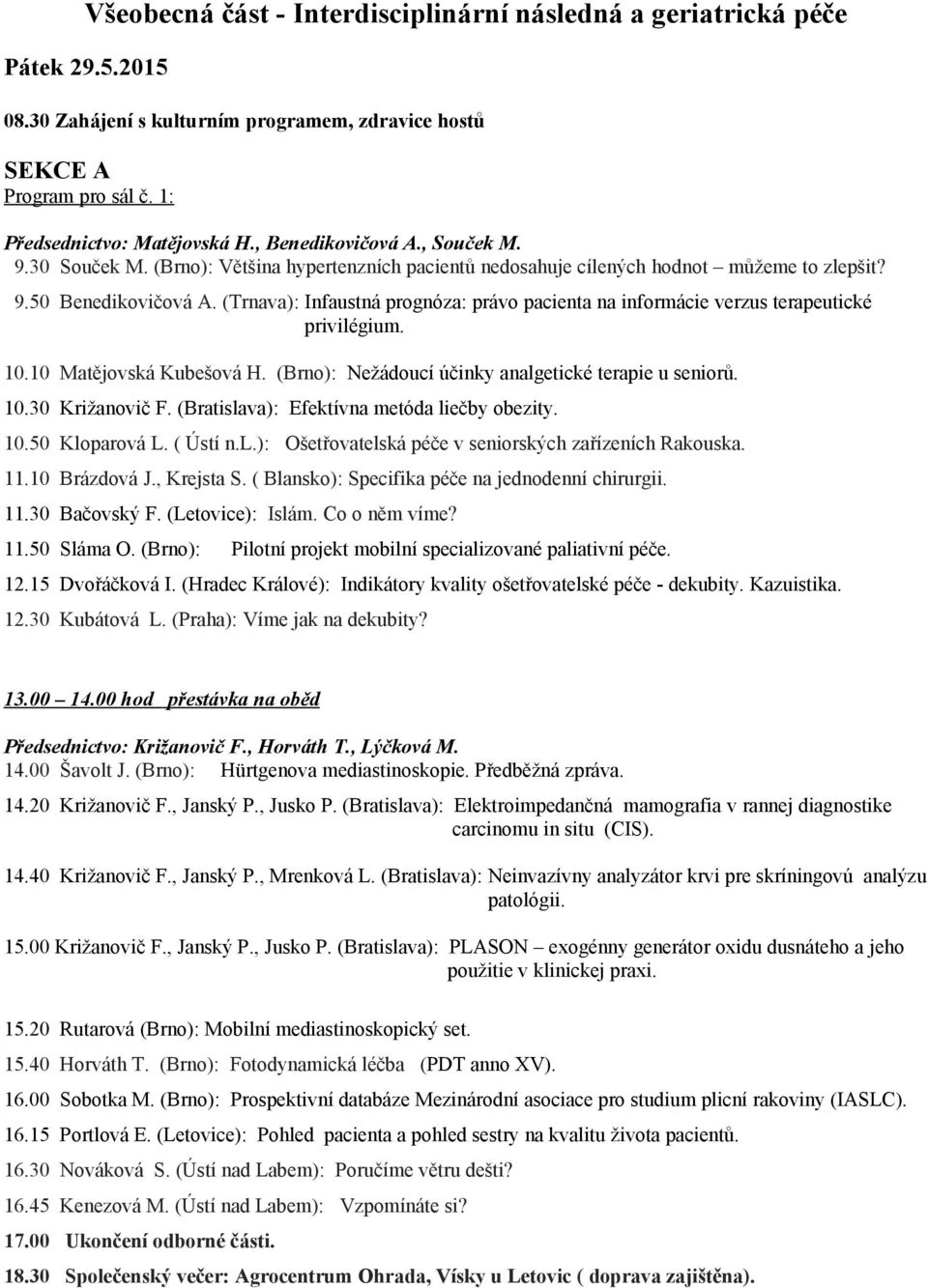 (Trnava): Infaustná prognóza: právo pacienta na informácie verzus terapeutické privilégium. 10.10 Matějovská Kubešová H. (Brno): Nežádoucí účinky analgetické terapie u seniorů. 10.30 Križanovič F.