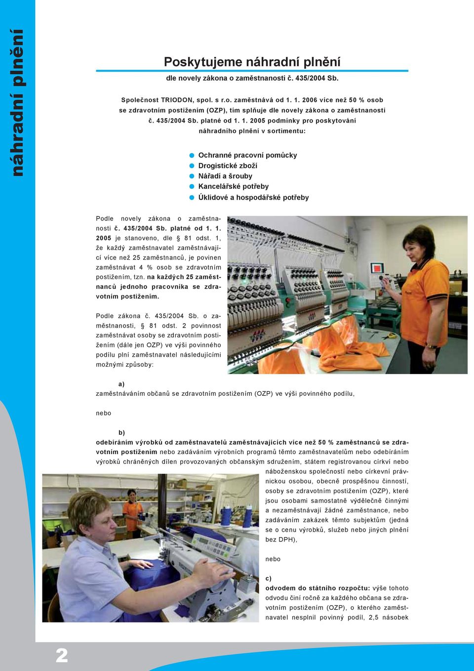 1. 2005 podmínky pro poskytování náhradního plnění v sortimentu: Ochranné pracovní pomůcky Drogistické zboží Nářadí a šrouby Kancelářské potřeby Úklidové a hospodářské potřeby Podle novely zákona o