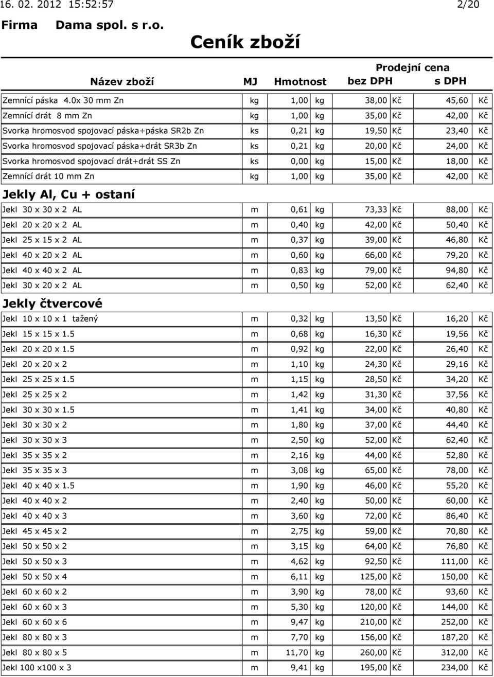 páska+drát SR3b Zn ks 0,21 kg 20,00 Kč 24,00 Kč Svorka hromosvod spojovací drát+drát SS Zn ks 0,00 kg 15,00 Kč 18,00 Kč Zemnící drát 10 mm Zn kg 1,00 kg 35,00 Kč 42,00 Kč Jekly Al, Cu + ostaní Jekl