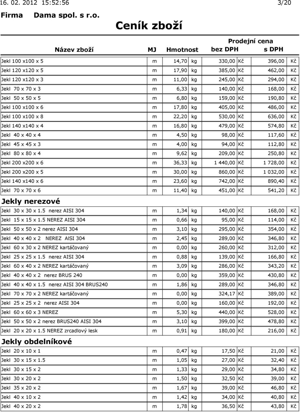 Kč 168,00 Kč Jekl 50 x 50 x 5 m 6,80 kg 159,00 Kč 190,80 Kč Jekl 100 x100 x 6 m 17,80 kg 405,00 Kč 486,00 Kč Jekl 100 x100 x 8 m 22,20 kg 530,00 Kč 636,00 Kč Jekl 140 x140 x 4 m 16,80 kg 479,00 Kč