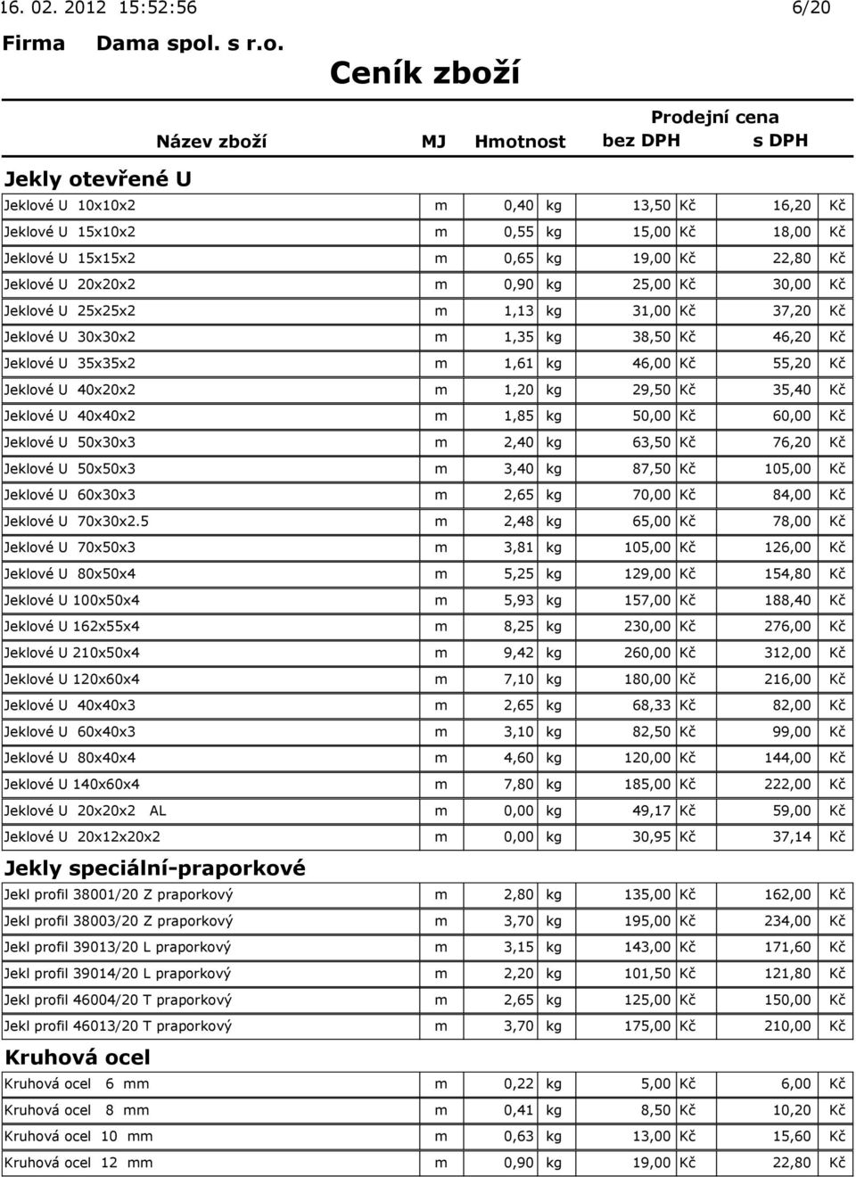 kg 25,00 Kč 30,00 Kč Jeklové U 25x25x2 m 1,13 kg 31,00 Kč 37,20 Kč Jeklové U 30x30x2 m 1,35 kg 38,50 Kč 46,20 Kč Jeklové U 35x35x2 m 1,61 kg 46,00 Kč 55,20 Kč Jeklové U 40x20x2 m 1,20 kg 29,50 Kč