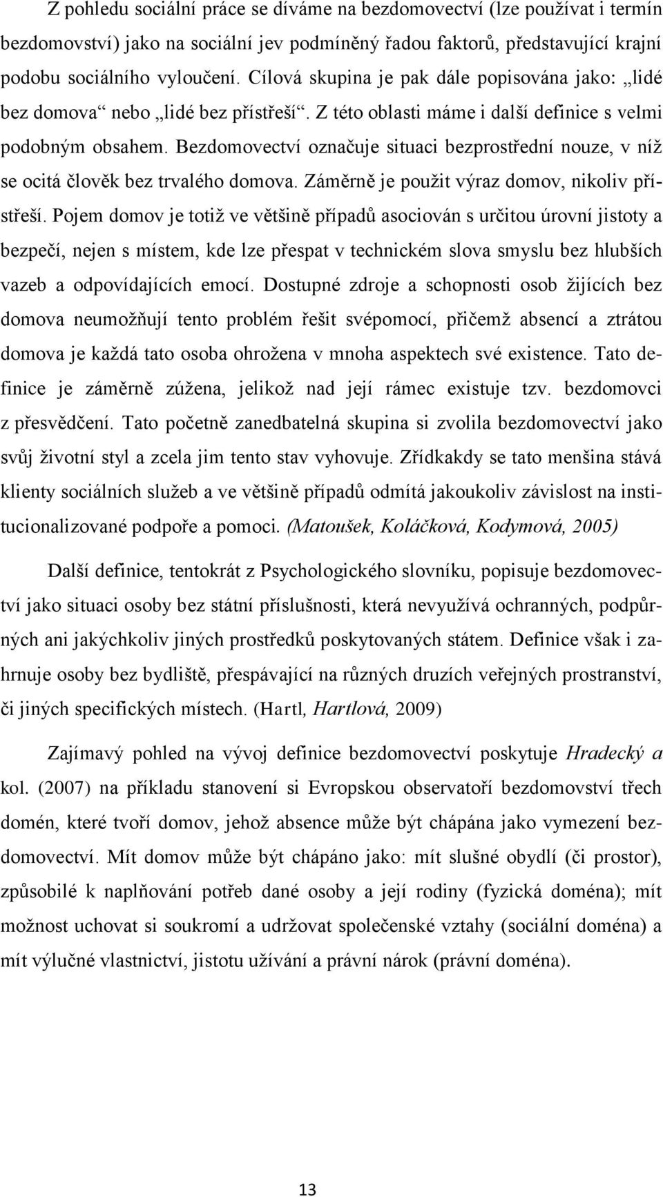 Bezdomovectví označuje situaci bezprostřední nouze, v níž se ocitá člověk bez trvalého domova. Záměrně je použit výraz domov, nikoliv přístřeší.