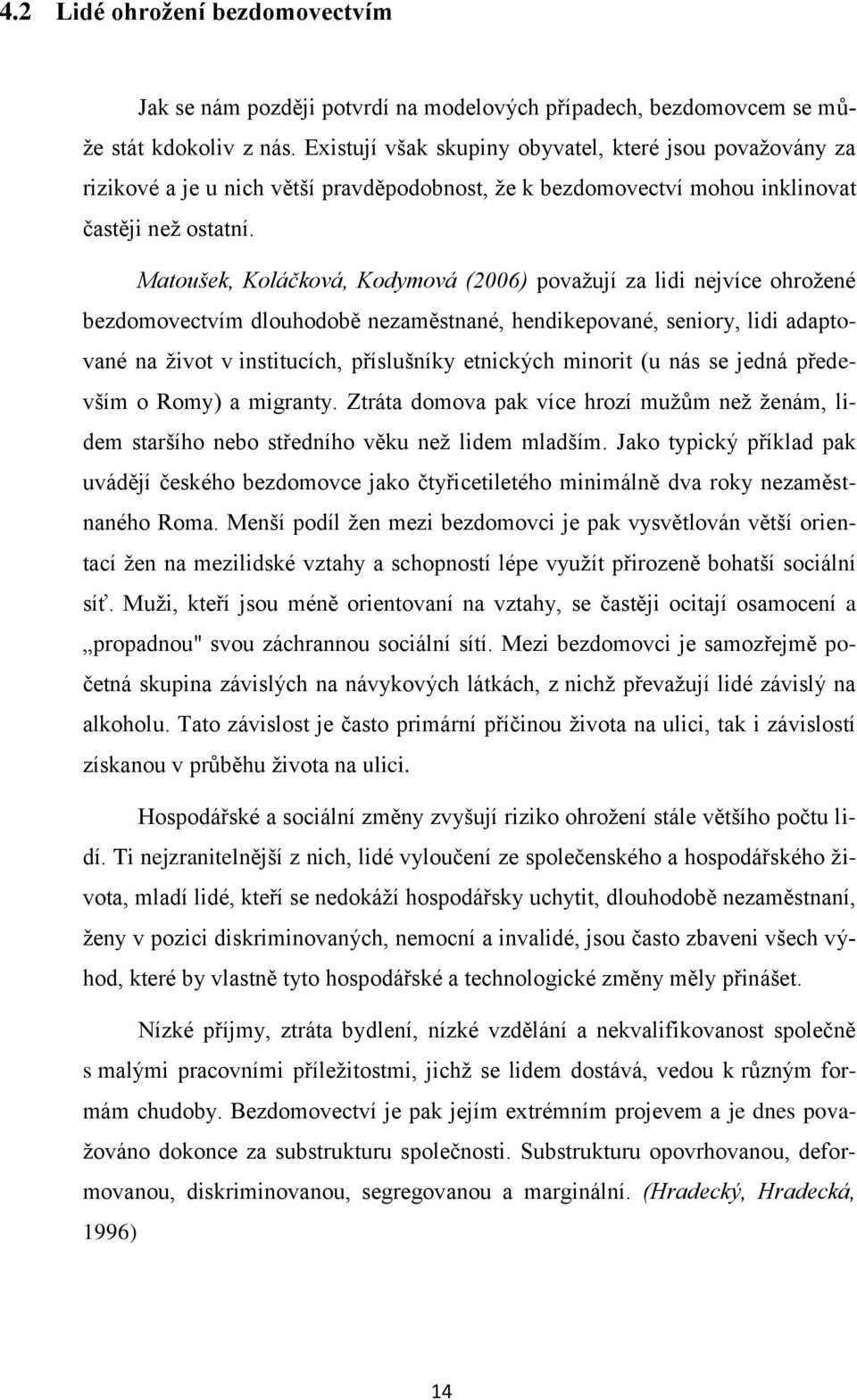 Matoušek, Koláčková, Kodymová (2006) považují za lidi nejvíce ohrožené bezdomovectvím dlouhodobě nezaměstnané, hendikepované, seniory, lidi adaptované na život v institucích, příslušníky etnických