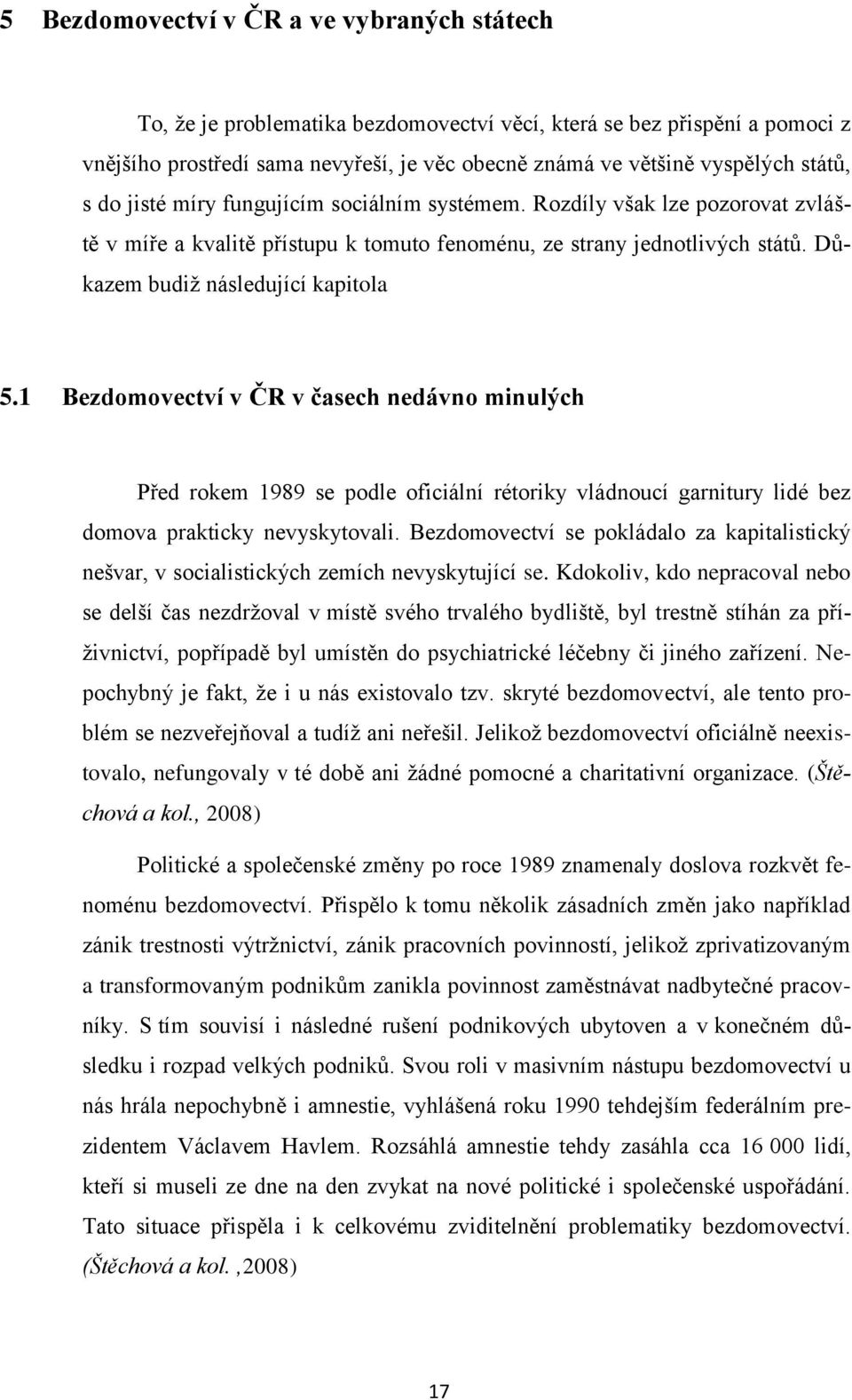 Důkazem budiž následující kapitola 5.1 Bezdomovectví v ČR v časech nedávno minulých Před rokem 1989 se podle oficiální rétoriky vládnoucí garnitury lidé bez domova prakticky nevyskytovali.