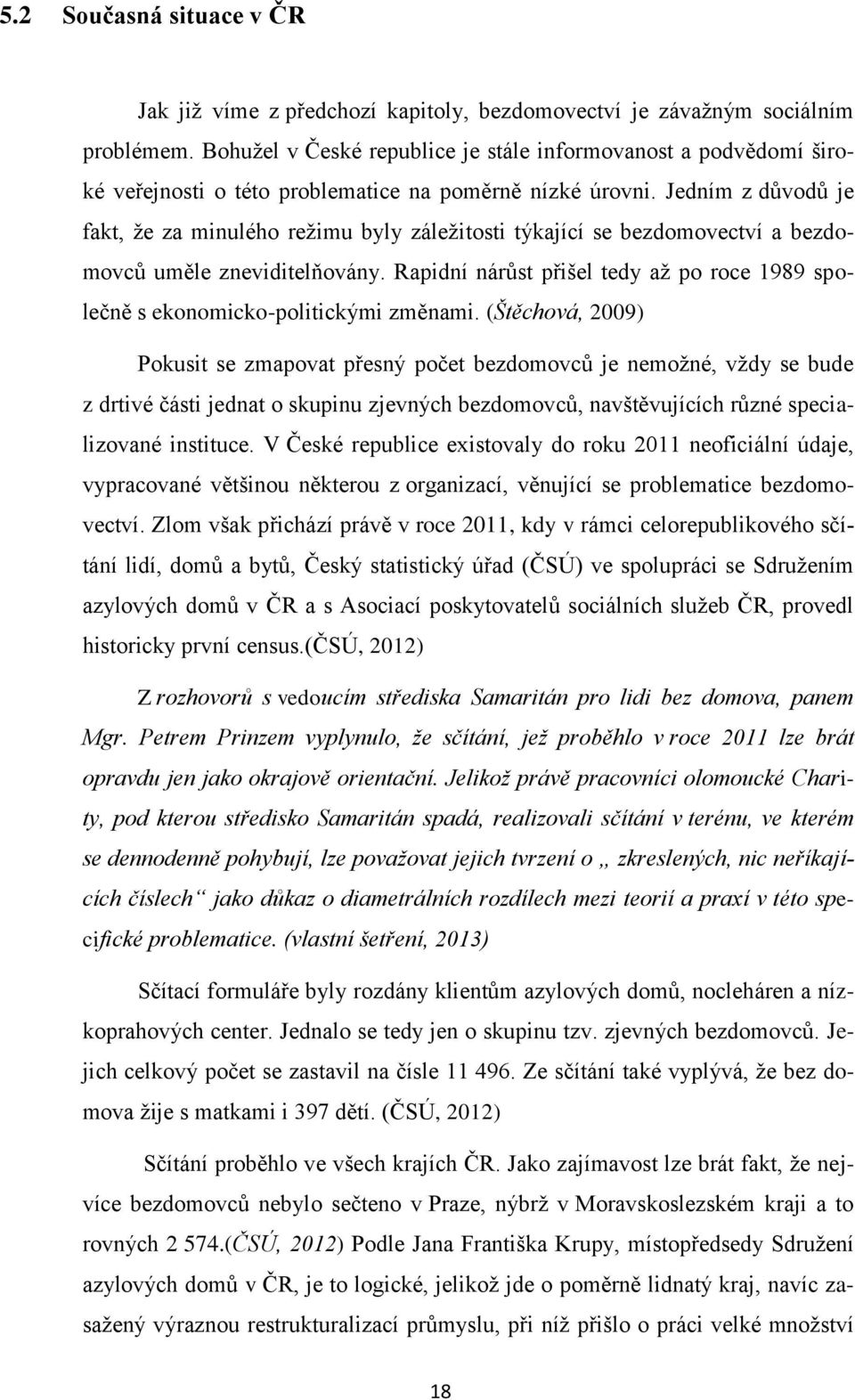 Jedním z důvodů je fakt, že za minulého režimu byly záležitosti týkající se bezdomovectví a bezdomovců uměle zneviditelňovány.