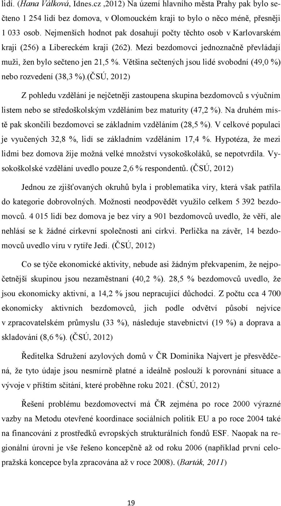 Většina sečtených jsou lidé svobodní (49,0 %) nebo rozvedení (38,3 %).