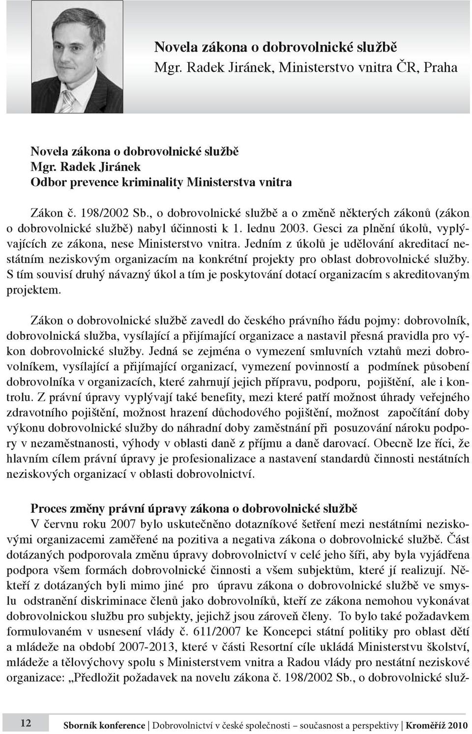 Gesci za plnění úkolů, vyplývajících ze zákona, nese Ministerstvo vnitra. Jedním z úkolů je udělování akreditací nestátním neziskovým organizacím na konkrétní projekty pro oblast dobrovolnické služby.