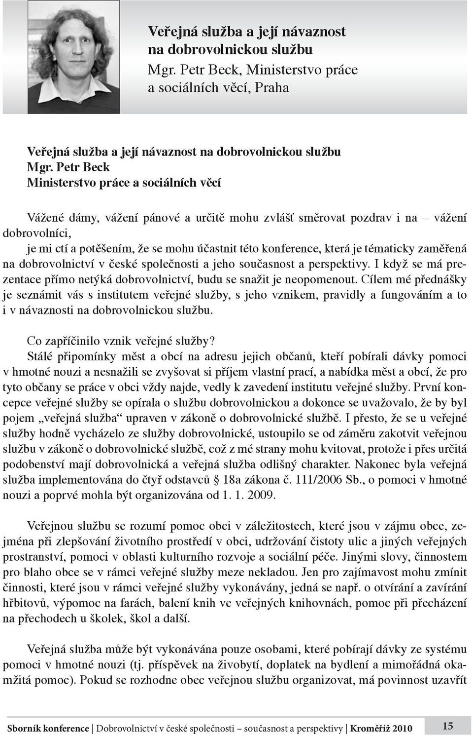 která je tématicky zaměřená na dobrovolnictví v české společnosti a jeho současnost a perspektivy. I když se má prezentace přímo netýká dobrovolnictví, budu se snažit je neopomenout.