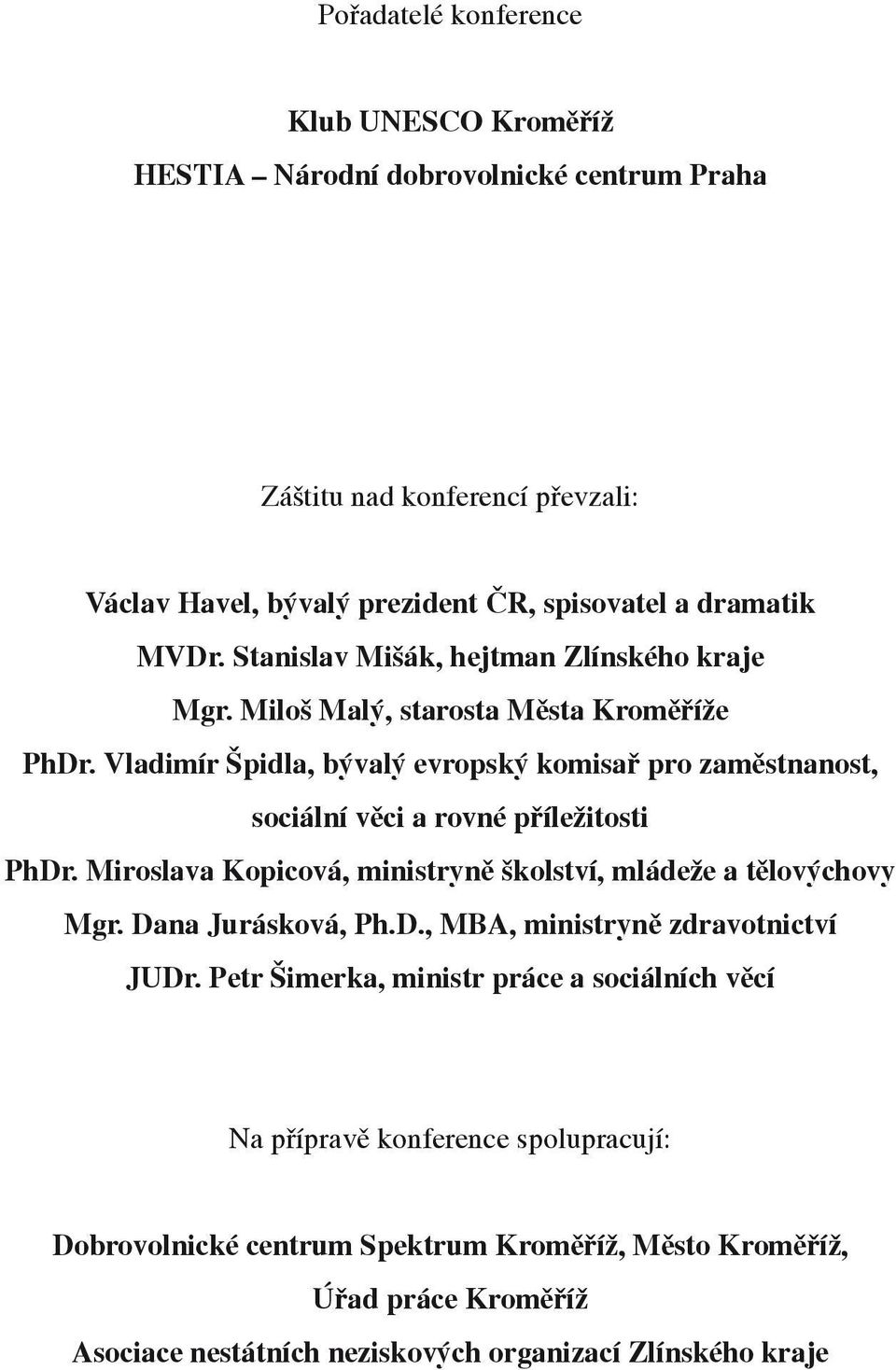 Vladimír Špidla, bývalý evropský komisař pro zaměstnanost, sociální věci a rovné příležitosti PhDr. Miroslava Kopicová, ministryně školství, mládeže a tělovýchovy Mgr.