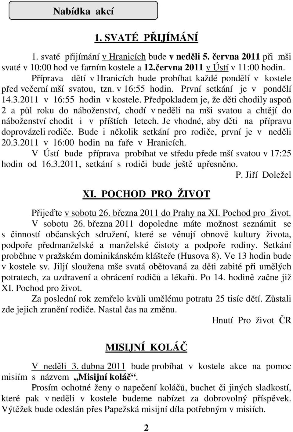 Předpokladem je, že děti chodily aspoň 2 a půl roku do náboženství, chodí v neděli na mši svatou a chtějí do náboženství chodit i v příštích letech. Je vhodné, aby děti na přípravu doprovázeli rodiče.