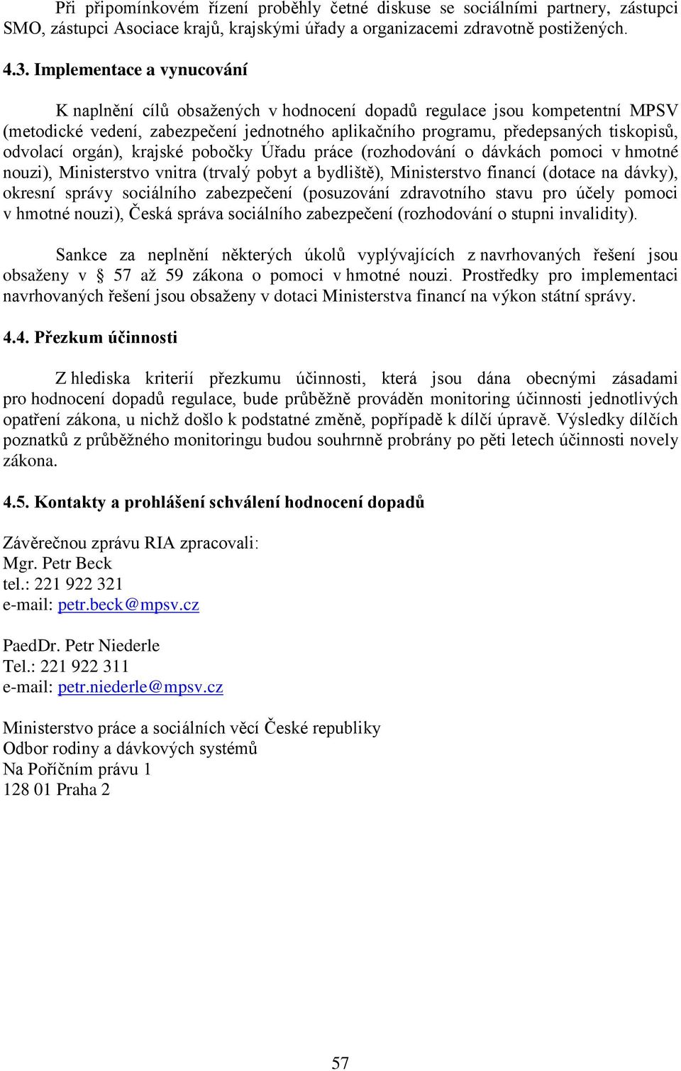 orgán), krajské pobočky Úřadu práce (rozhodování o dávkách pomoci v hmotné nouzi), Ministerstvo vnitra (trvalý pobyt a bydliště), Ministerstvo financí (dotace na dávky), okresní správy sociálního