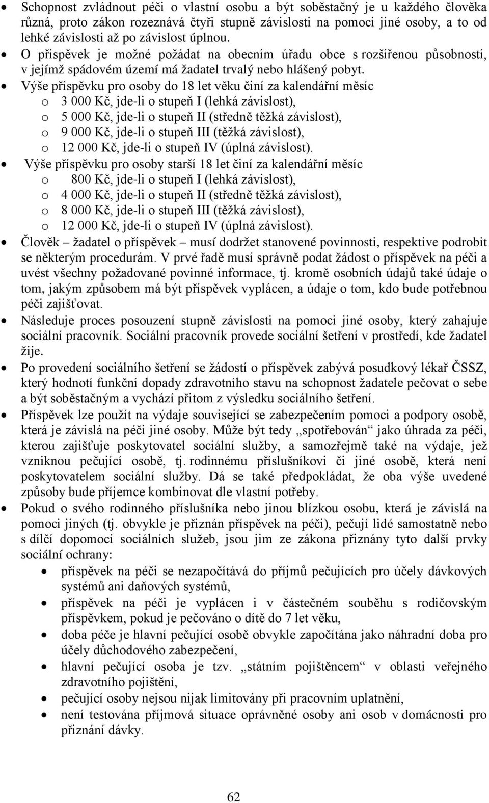 Výše příspěvku pro osoby do 18 let věku činí za kalendářní měsíc o 3 000 Kč, jde-li o stupeň I (lehká závislost), o 5 000 Kč, jde-li o stupeň II (středně těžká závislost), o 9 000 Kč, jde-li o stupeň