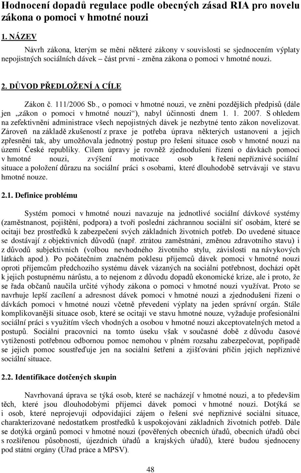 DŮVOD PŘEDLOŽENÍ A CÍLE Zákon č. 111/2006 Sb., o pomoci v hmotné nouzi, ve znění pozdějších předpisů (dále jen zákon o pomoci v hmotné nouzi ), nabyl účinnosti dnem 1. 1. 2007.