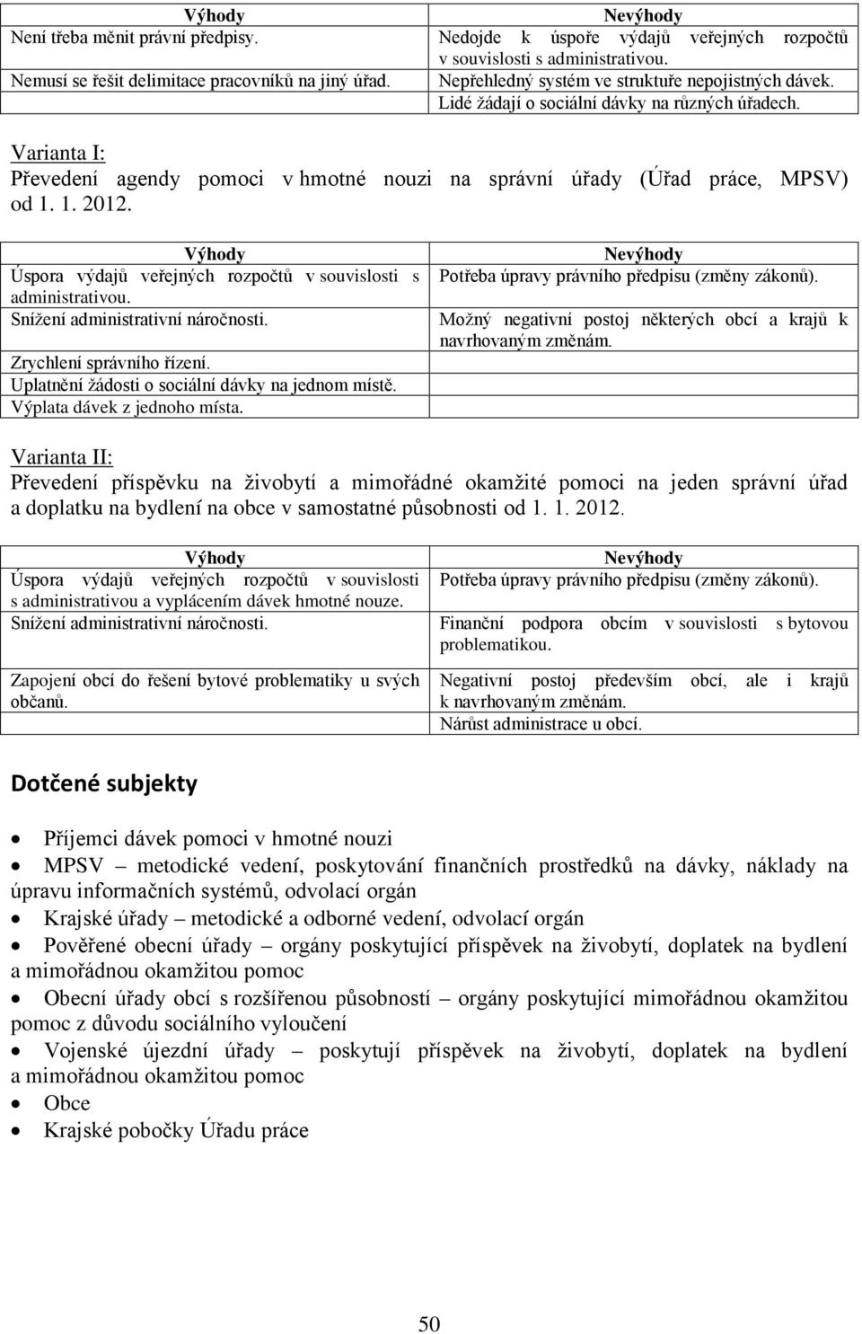 Výhody Úspora výdajů veřejných rozpočtů v souvislosti s administrativou. Snížení administrativní náročnosti. Zrychlení správního řízení. Uplatnění žádosti o sociální dávky na jednom místě.