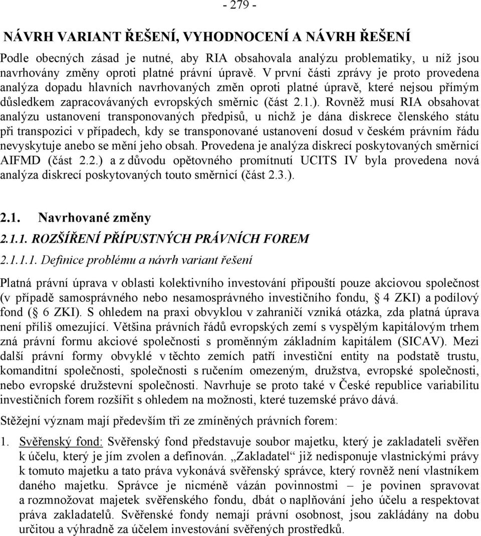 Rovněž musí RIA obsahovat analýzu ustanovení transponovaných předpisů, u nichž je dána diskrece členského státu při transpozici v případech, kdy se transponované ustanovení dosud v českém právním