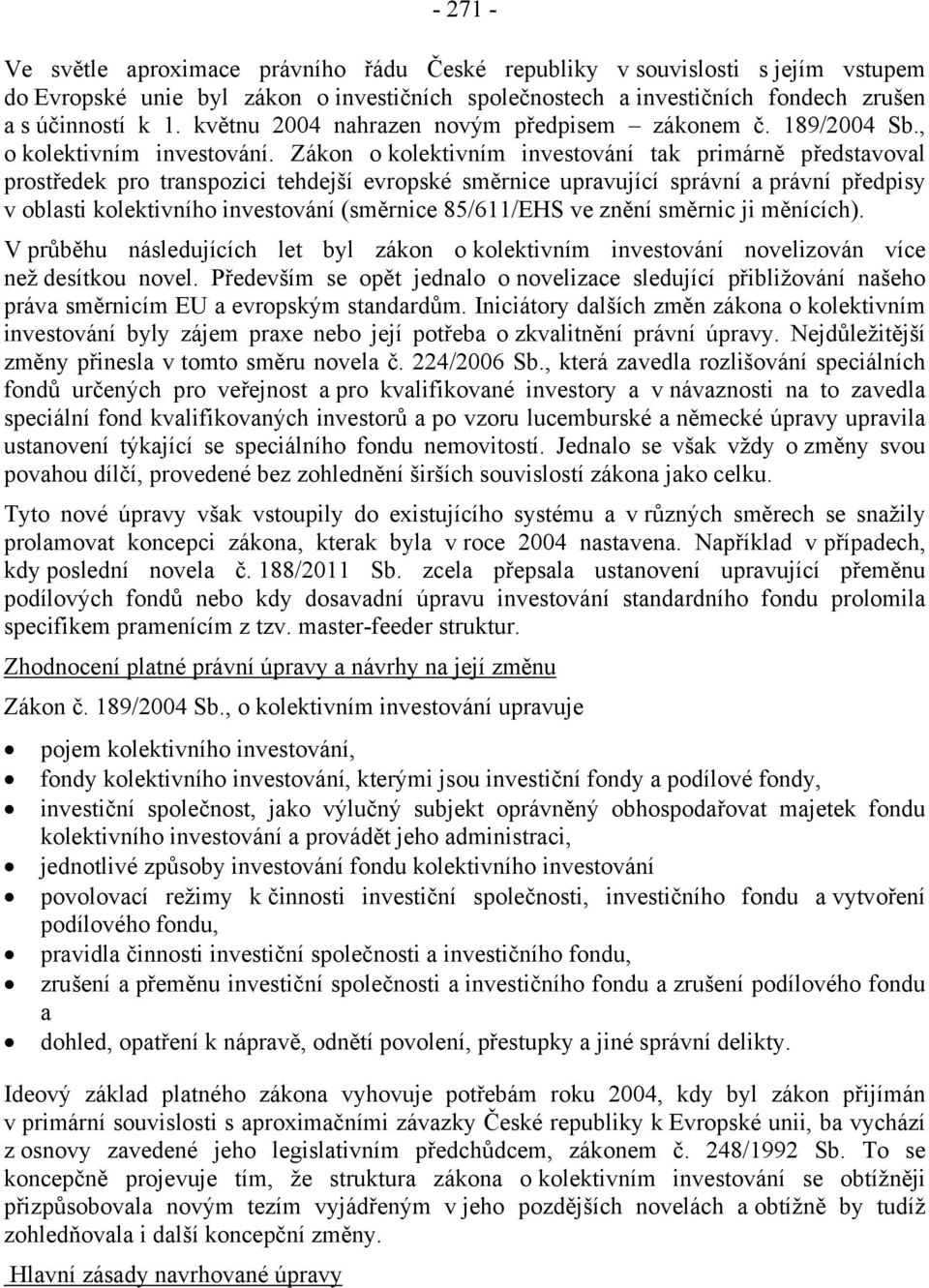 Zákon o kolektivním investování tak primárně představoval prostředek pro transpozici tehdejší evropské směrnice upravující správní a právní předpisy v oblasti kolektivního investování (směrnice