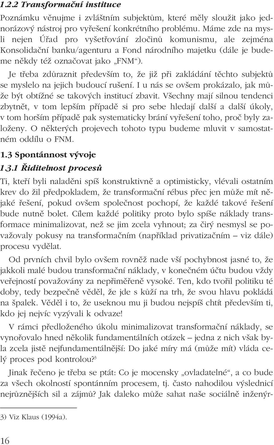 Je třeba zdůraznit především to, že již při zakládání těchto subjektů se myslelo na jejich budoucí rušení. I u nás se ovšem prokázalo, jak může být obtížné se takových institucí zbavit.