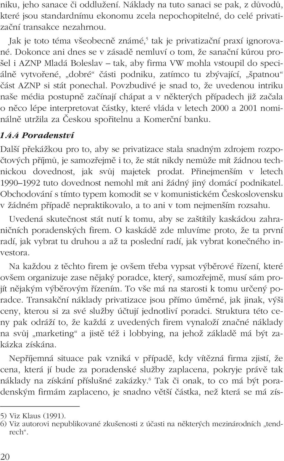 Dokonce ani dnes se v zásadě nemluví o tom, že sanační kúrou prošel i AZNP Mladá Boleslav tak, aby firma VW mohla vstoupil do speciálně vytvořené, dobré části podniku, zatímco tu zbývající, špatnou